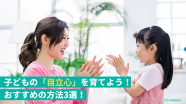 子どもの「自立心」を育てるおすすめの方法3選！自立心の意味や親の心構えも紹介